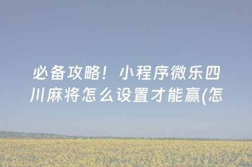 必备攻略！小程序微乐四川麻将怎么设置才能赢(怎么来好牌)