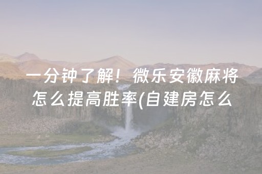 一分钟了解！微乐安徽麻将怎么提高胜率(自建房怎么赢)