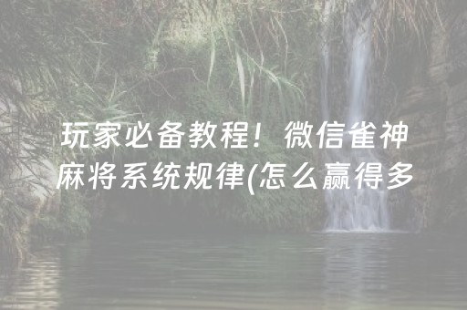 玩家必备教程！微信雀神麻将系统规律(怎么赢得多)