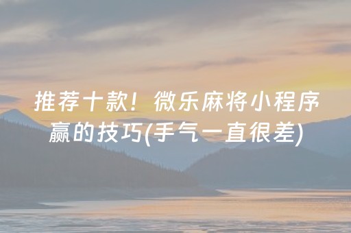 推荐十款！微乐麻将小程序赢的技巧(手气一直很差)