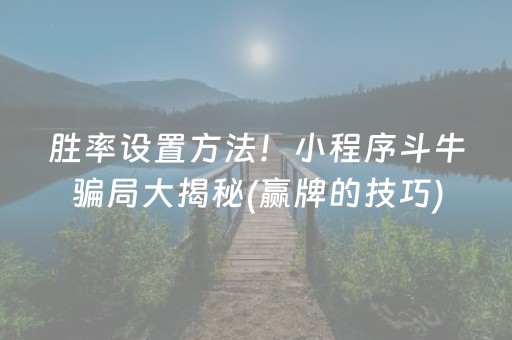 胜率设置方法！小程序斗牛骗局大揭秘(赢牌的技巧)