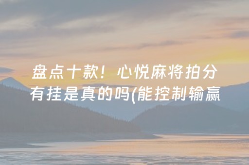 盘点十款！心悦麻将拍分有挂是真的吗(能控制输赢吗)