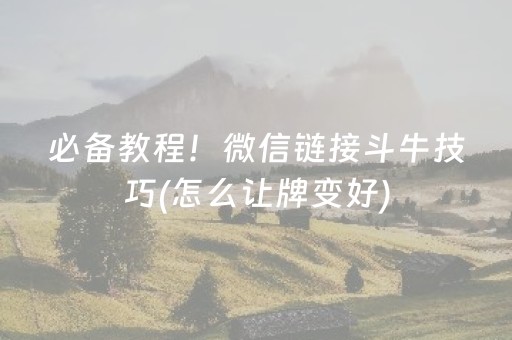 必备教程！微信链接斗牛技巧(怎么让牌变好)