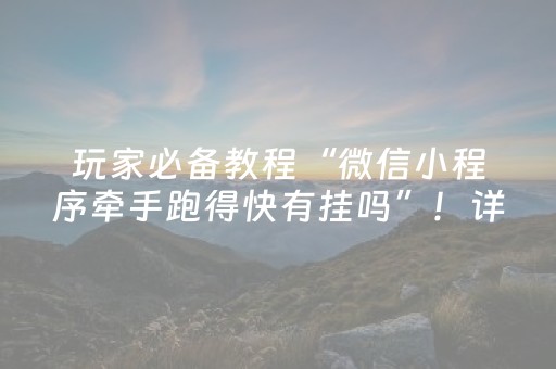 玩家必备教程“微信小程序牵手跑得快有挂吗”！详细开挂教程（确实真的有挂)-知乎