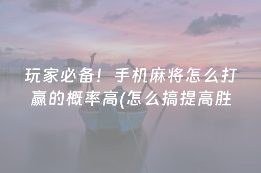 玩家必备！手机麻将怎么打赢的概率高(怎么搞提高胜率)