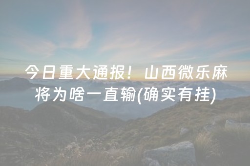 今日重大通报！山西微乐麻将为啥一直输(确实有挂)