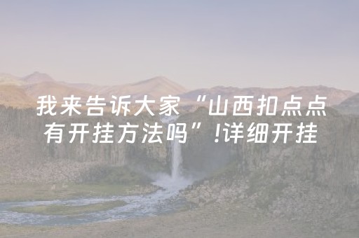 我来告诉大家“山西扣点点有开挂方法吗”!详细开挂教程-知乎