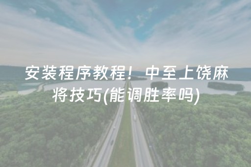 安装程序教程！中至上饶麻将技巧(能调胜率吗)