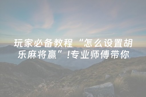 玩家必备教程“怎么设置胡乐麻将赢”!专业师傅带你一起了解（详细教程）-知乎