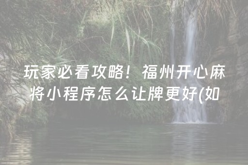 玩家必看攻略！福州开心麻将小程序怎么让牌更好(如何提高胡牌率)