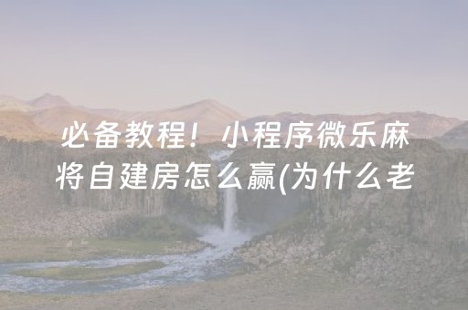 必备教程！小程序微乐麻将自建房怎么赢(为什么老是输)