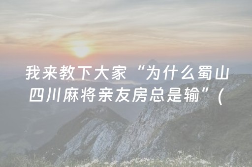 我来教下大家“为什么蜀山四川麻将亲友房总是输”(原来真的有挂)-知乎