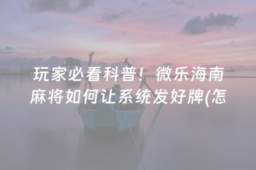 必备教程！微乐湖南麻将赢牌技巧(助赢神器购买)