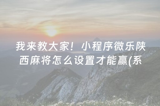 我来教大家！小程序微乐陕西麻将怎么设置才能赢(系统故意让你输)