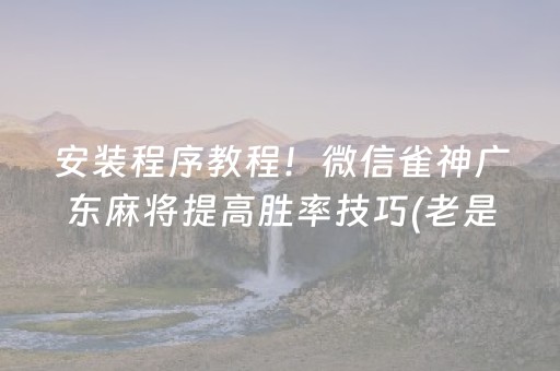 安装程序教程！微信雀神广东麻将提高胜率技巧(老是输怎么回事)