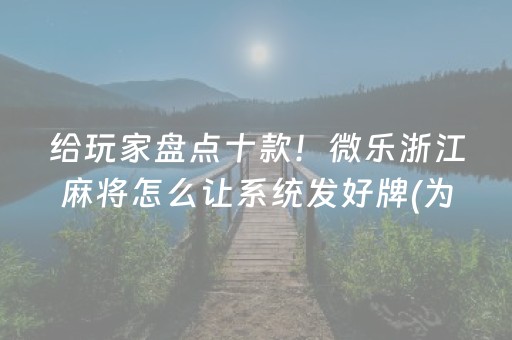 给玩家盘点十款！微乐浙江麻将怎么让系统发好牌(为什么老是输呢)