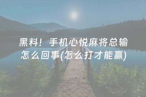 黑料！手机心悦麻将总输怎么回事(怎么打才能赢)