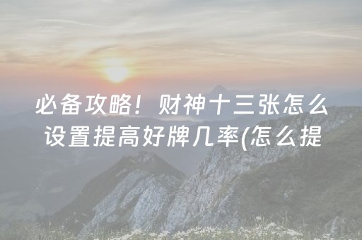 必备攻略！财神十三张怎么设置提高好牌几率(怎么提升胜率)