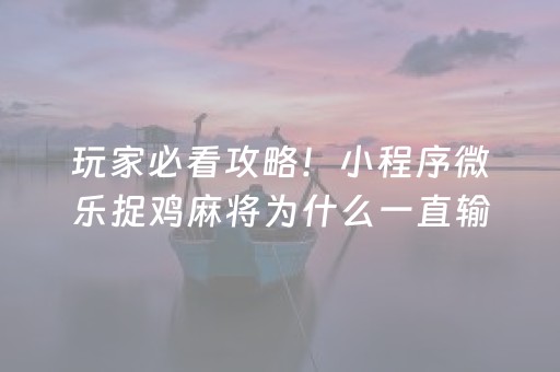 玩家必看攻略！小程序微乐捉鸡麻将为什么一直输(老是输怎么办)