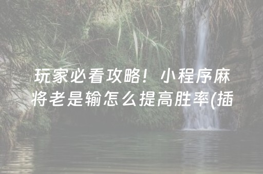 玩家必看攻略！小程序麻将老是输怎么提高胜率(插件购买输赢规律)