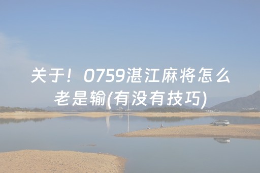 关于！0759湛江麻将怎么老是输(有没有技巧)