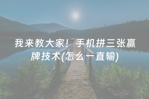 我来教大家！手机拼三张赢牌技术(怎么一直输)