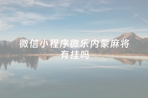 微信小程序微乐内蒙麻将有挂吗（微信微乐小程序麻将真的能开挂么其实另有马脚）