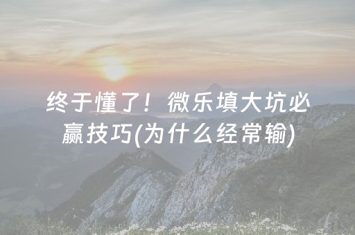 终于懂了！微乐填大坑必赢技巧(为什么经常输)