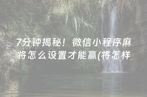 7分钟揭秘！微信小程序麻将怎么设置才能赢(将怎样比较容易赢)