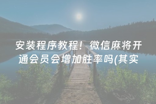 安装程序教程！微信麻将开通会员会增加胜率吗(其实确实有挂)