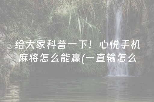 给大家科普一下！心悦手机麻将怎么能赢(一直输怎么办)