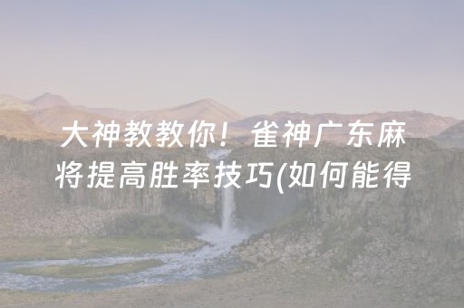 大神教教你！雀神广东麻将提高胜率技巧(如何能得到好牌)