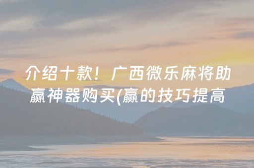 介绍十款！广西微乐麻将助赢神器购买(赢的技巧提高胜率)