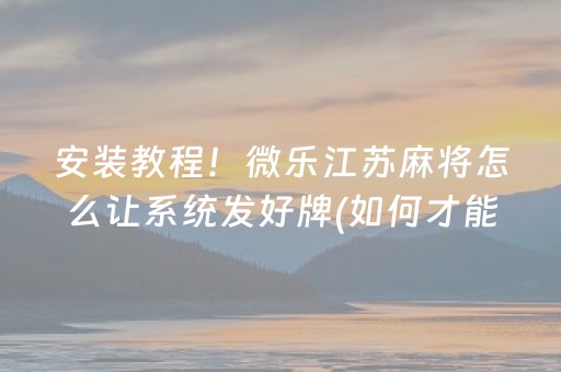 安装教程！微乐江苏麻将怎么让系统发好牌(如何才能打赢)