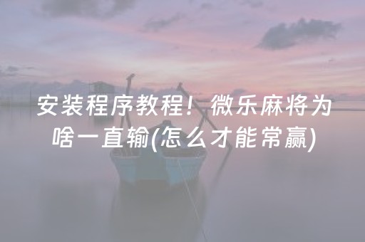 安装程序教程！微乐麻将为啥一直输(怎么才能常赢)