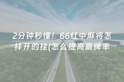 2分钟秒懂！66红中麻将怎样开的挂(怎么提高赢牌率)