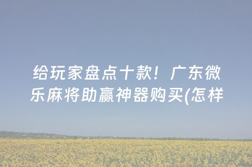 给玩家盘点十款！广东微乐麻将助赢神器购买(怎样才能有好牌)