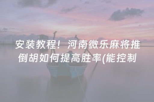 安装教程！河南微乐麻将推倒胡如何提高胜率(能控制输赢吗)