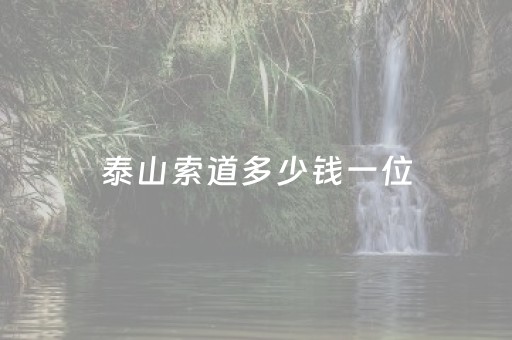 泰山索道多少钱一位（泰山索道多少钱一位2022）