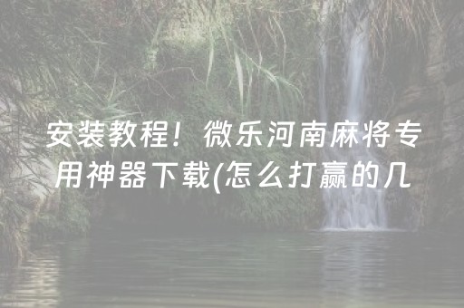 安装教程！微乐河南麻将专用神器下载(怎么打赢的几率大)