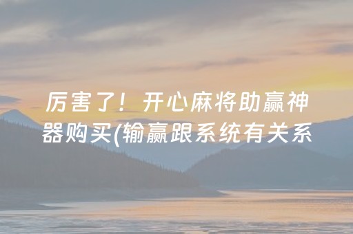 厉害了！开心麻将助赢神器购买(输赢跟系统有关系吗)