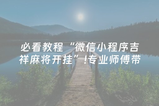 必看教程“微信小程序吉祥麻将开挂”!专业师傅带你一起了解（详细教程）-知乎