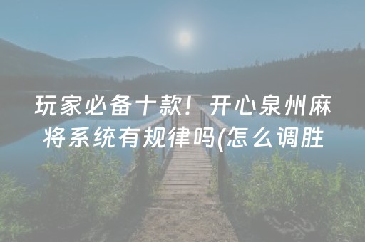 玩家必备十款！开心泉州麻将系统有规律吗(怎么调胜率)