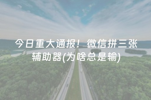 今日重大通报！微信拼三张辅助器(为啥总是输)