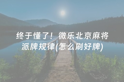 终于懂了！微乐北京麻将派牌规律(怎么刷好牌)