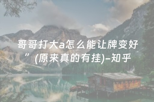 哥哥打大a怎么能让牌变好”(原来真的有挂)-知乎