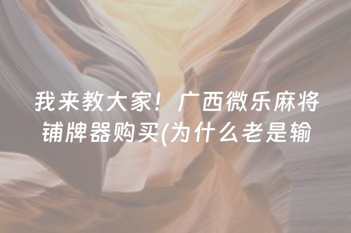 我来教大家！广西微乐麻将铺牌器购买(为什么老是输呢)