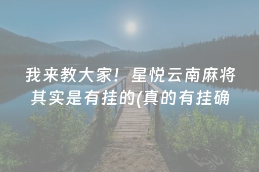 我来教大家！星悦云南麻将其实是有挂的(真的有挂确实有挂)