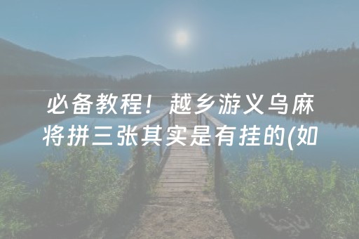 必备教程！越乡游义乌麻将拼三张其实是有挂的(如何控制输赢)