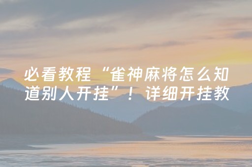 必看教程“雀神麻将怎么知道别人开挂”！详细开挂教程（确实真的有挂)-知乎